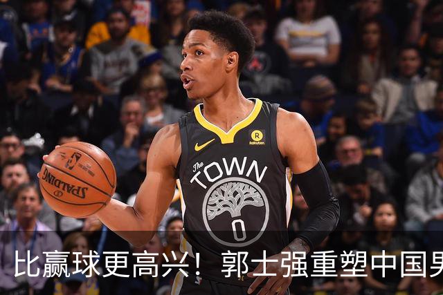 比赢球更高兴！郭士强重塑中国男篮体系，球迷“感谢”杜锋！