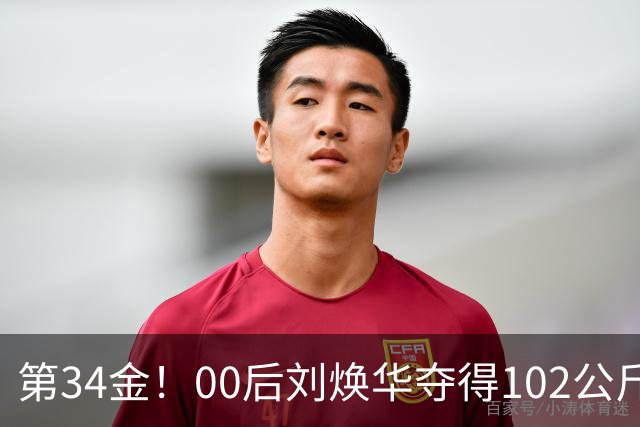 第34金！00后刘焕华夺得102公斤级金牌